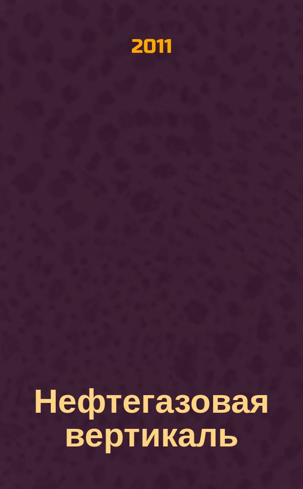 Нефтегазовая вертикаль : Аналит. журн. 2011, № 4 (257)
