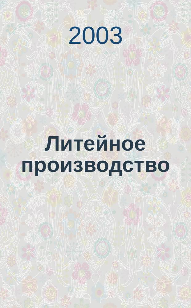 Литейное производство : Ежемес. науч.-техн. и производ. журн. Орган М-ва автомоб. и тракторной пром. СССР и Всесоюз. науч. инж.-техн. о-ва литейщиков. 2003, № 8