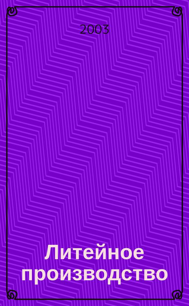 Литейное производство : Ежемес. науч.-техн. и производ. журн. Орган М-ва автомоб. и тракторной пром. СССР и Всесоюз. науч. инж.-техн. о-ва литейщиков. 2003, № 10