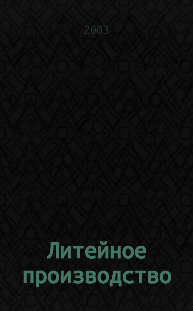 Литейное производство : Ежемес. науч.-техн. и производ. журн. Орган М-ва автомоб. и тракторной пром. СССР и Всесоюз. науч. инж.-техн. о-ва литейщиков. 2003, № 12