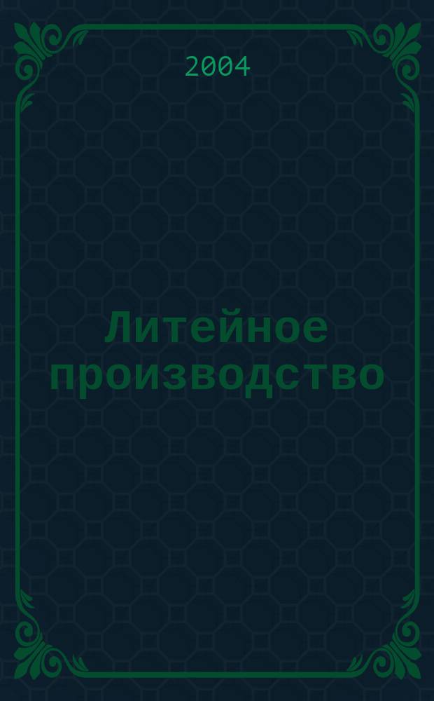 Литейное производство : Ежемес. науч.-техн. и производ. журн. Орган М-ва автомоб. и тракторной пром. СССР и Всесоюз. науч. инж.-техн. о-ва литейщиков. 2004, № 7