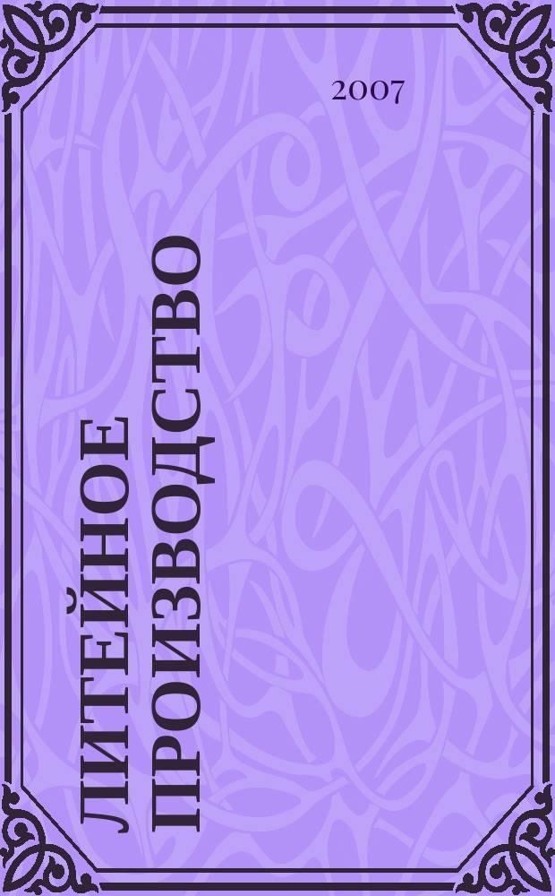 Литейное производство : Ежемес. науч.-техн. и производ. журн. Орган М-ва автомоб. и тракторной пром. СССР и Всесоюз. науч. инж.-техн. о-ва литейщиков. 2007, № 5