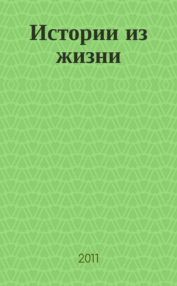 Истории из жизни : Слож. судьбы. Любовь. Интриги. Встречи и расставания. 2011, № 7