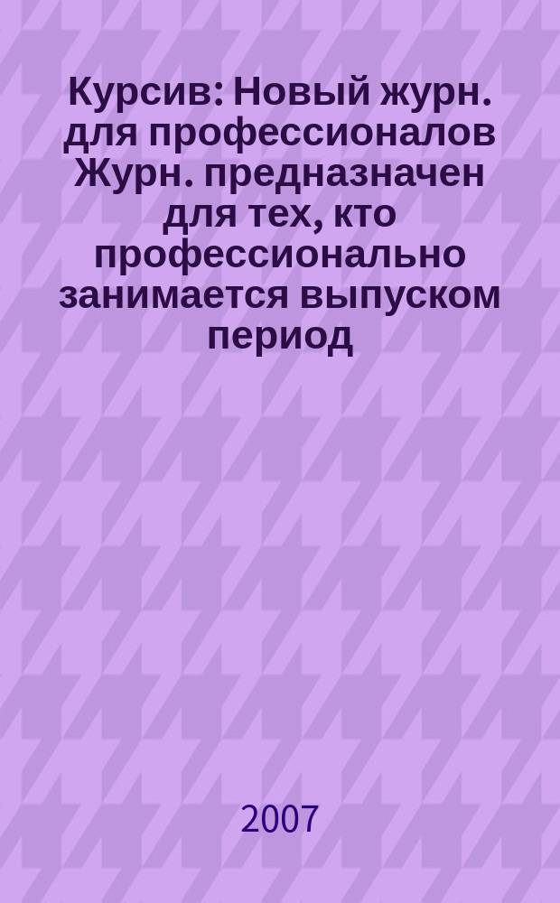 Курсив : Новый журн. для профессионалов Журн. предназначен для тех, кто профессионально занимается выпуском период. и кн. изд. и пр-вом любой полигр. продукции дизайнеров и специалистов в компьютер. технологиях. 2007, № 2 (64)