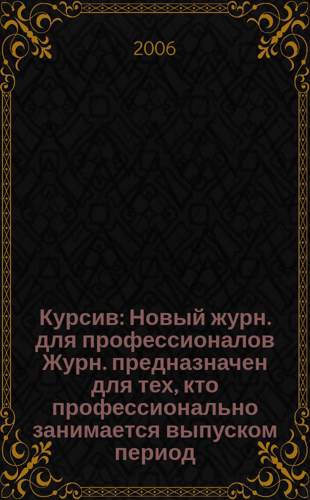 Курсив : Новый журн. для профессионалов Журн. предназначен для тех, кто профессионально занимается выпуском период. и кн. изд. и пр-вом любой полигр. продукции дизайнеров и специалистов в компьютер. технологиях. 2006, № 6 (62)