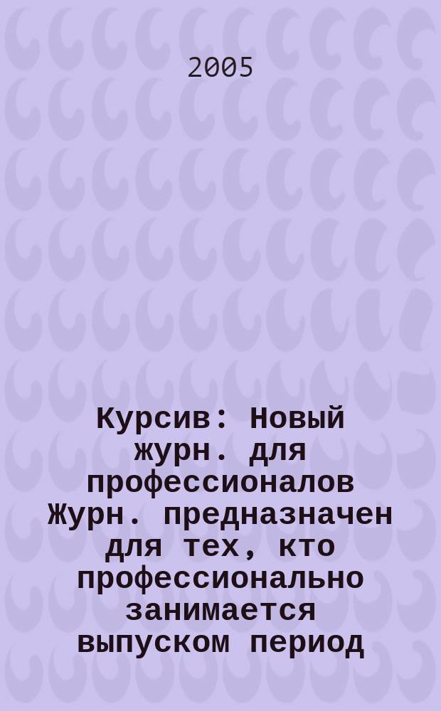 Курсив : Новый журн. для профессионалов Журн. предназначен для тех, кто профессионально занимается выпуском период. и кн. изд. и пр-вом любой полигр. продукции дизайнеров и специалистов в компьютер. технологиях. 2005, № 5 (55)