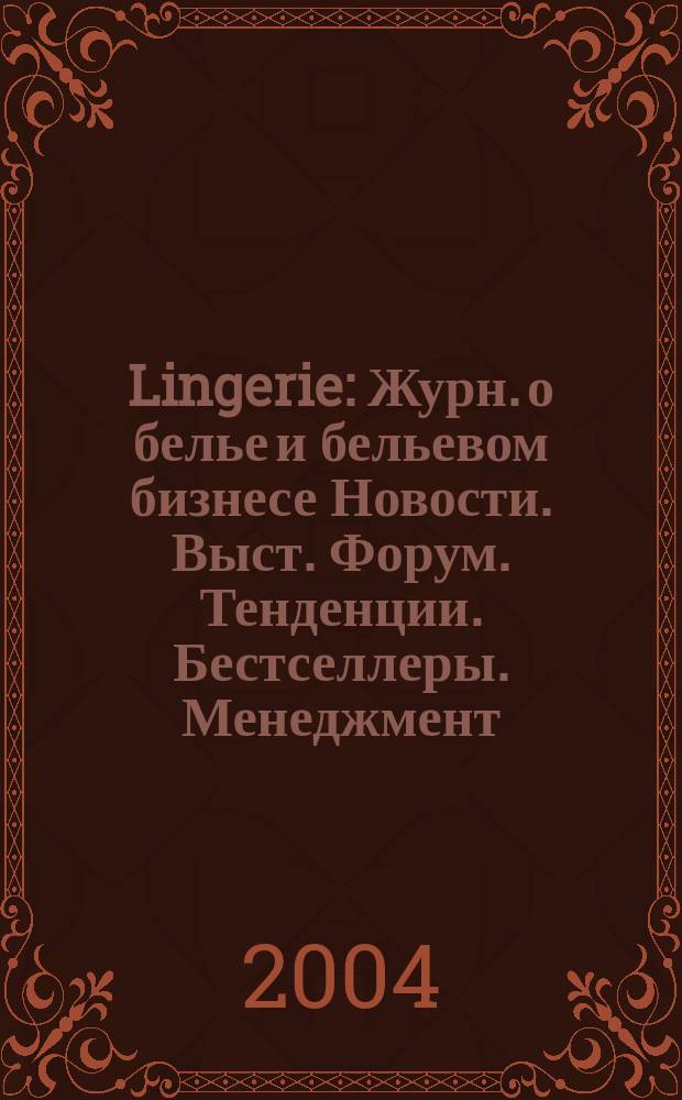 Lingerie : Журн. о белье и бельевом бизнесе Новости. Выст. Форум. Тенденции. Бестселлеры. Менеджмент. № 4