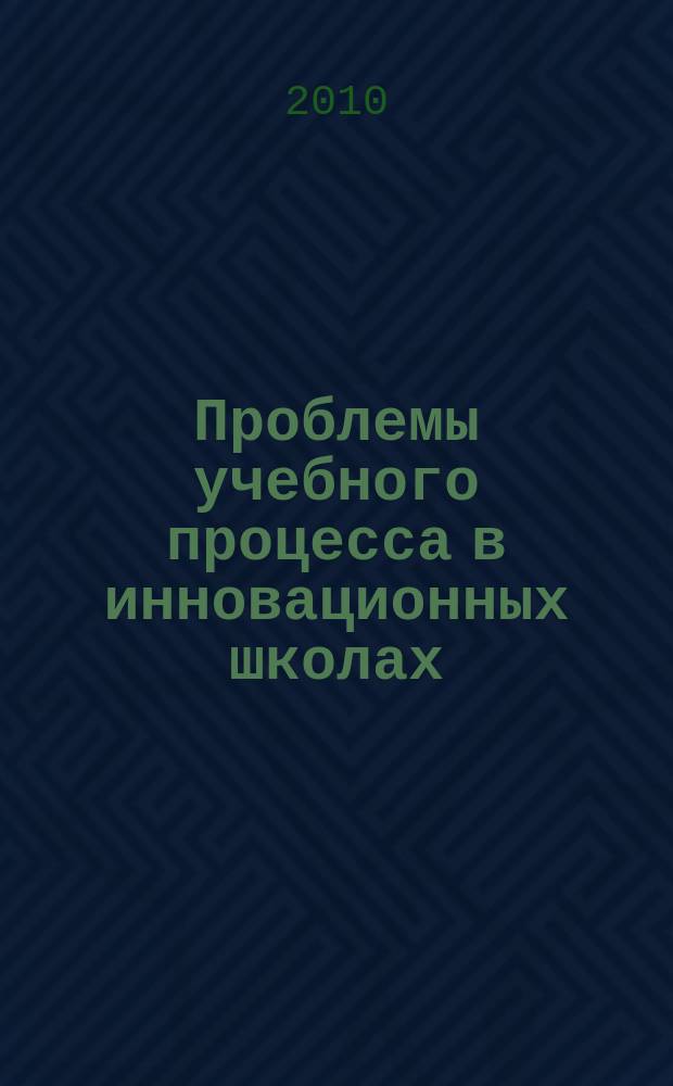 Проблемы учебного процесса в инновационных школах : Сб. науч. тр. Вып.15