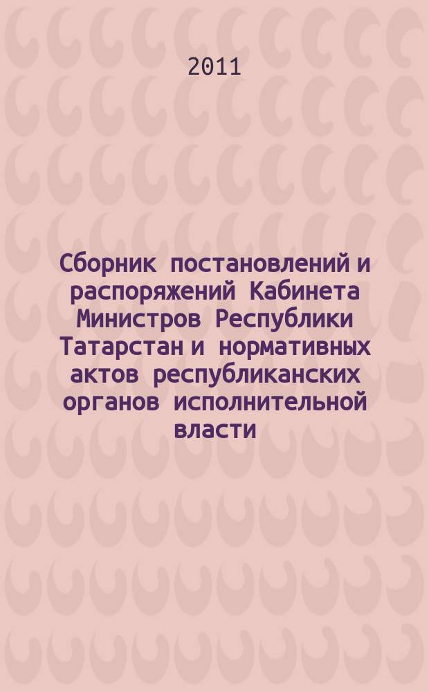 Сборник постановлений и распоряжений Кабинета Министров Республики Татарстан и нормативных актов республиканских органов исполнительной власти : (Офиц. тексты, коммент., разъяснения, консультации). 2011, № 7