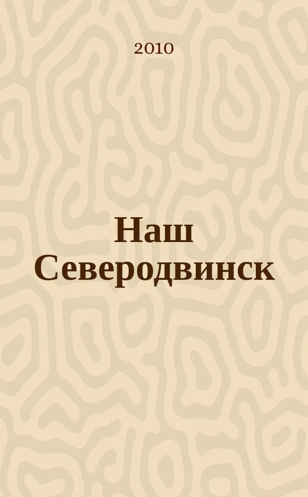 Наш Северодвинск : информационно-имиджевое издание. 2010, № 2 (3)