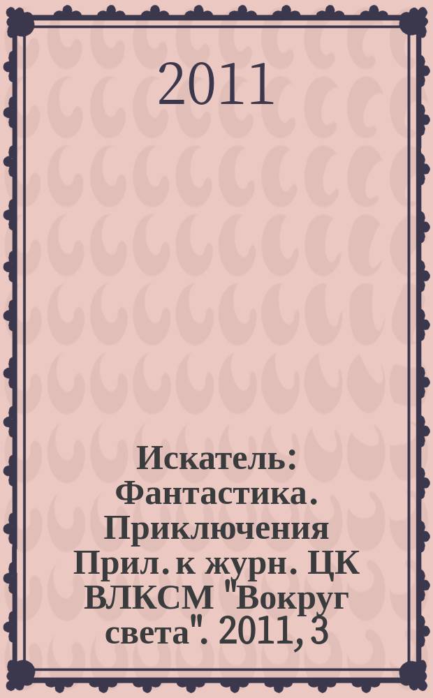 Искатель : Фантастика. Приключения Прил. к журн. ЦК ВЛКСМ "Вокруг света". 2011, 3 (386)