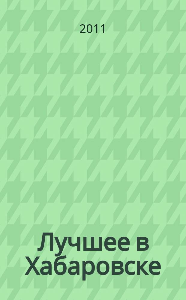 Лучшее в Хабаровске : городской ежемесячный журнал. 2011, № 1 (90)