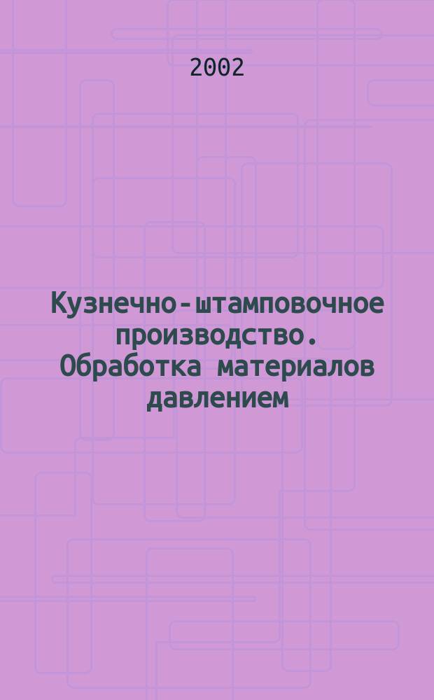 Кузнечно-штамповочное производство. Обработка материалов давлением : Ежемес. науч.-техн. журнал Орган Гос. Науч.-техн. комитета Совета Министров СССР и Науч.-техн. о-ва машиностроит. пром. 2002, № 5