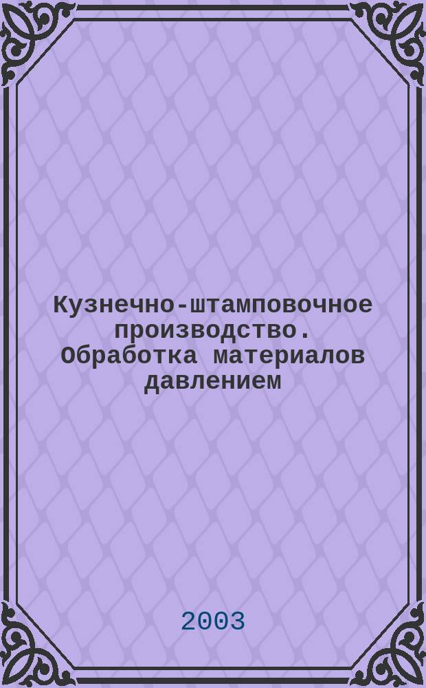 Кузнечно-штамповочное производство. Обработка материалов давлением : Ежемес. науч.-техн. журнал Орган Гос. Науч.-техн. комитета Совета Министров СССР и Науч.-техн. о-ва машиностроит. пром. 2003, № 7