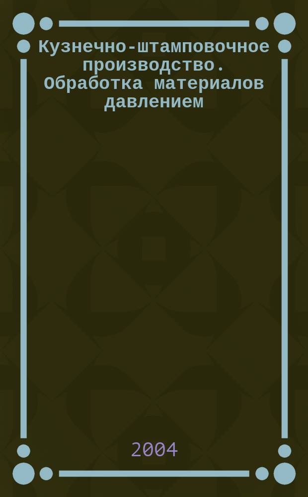 Кузнечно-штамповочное производство. Обработка материалов давлением : Ежемес. науч.-техн. журнал Орган Гос. Науч.-техн. комитета Совета Министров СССР и Науч.-техн. о-ва машиностроит. пром. 2004, № 2