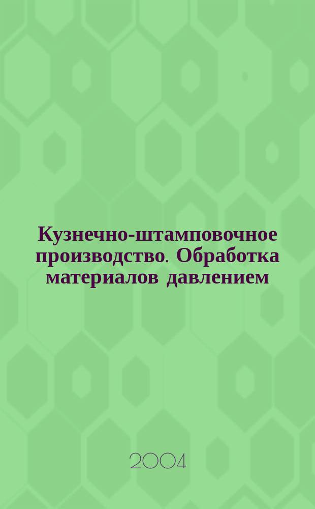 Кузнечно-штамповочное производство. Обработка материалов давлением : Ежемес. науч.-техн. журнал Орган Гос. Науч.-техн. комитета Совета Министров СССР и Науч.-техн. о-ва машиностроит. пром. 2004, № 4