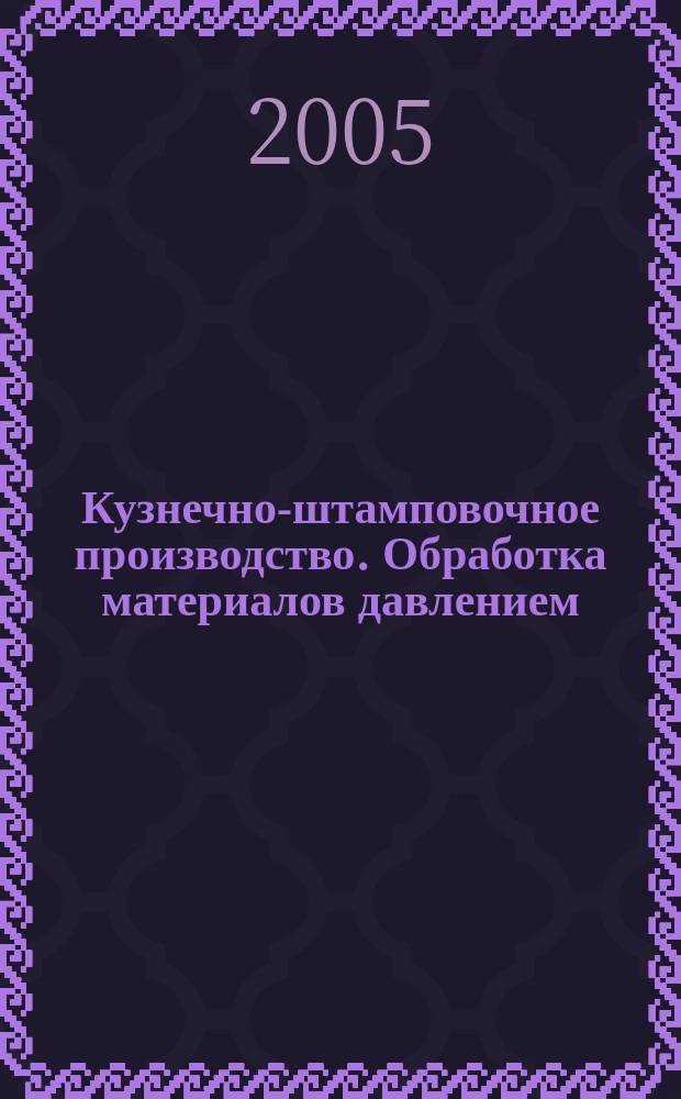 Кузнечно-штамповочное производство. Обработка материалов давлением : Ежемес. науч.-техн. журнал Орган Гос. Науч.-техн. комитета Совета Министров СССР и Науч.-техн. о-ва машиностроит. пром. 2005, № 1