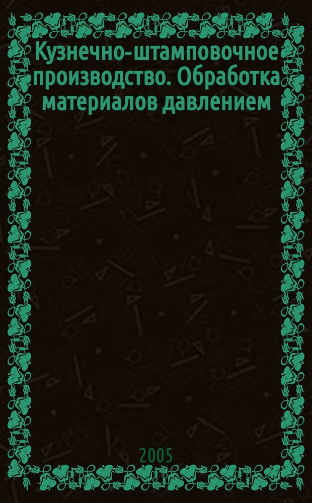 Кузнечно-штамповочное производство. Обработка материалов давлением : Ежемес. науч.-техн. журнал Орган Гос. Науч.-техн. комитета Совета Министров СССР и Науч.-техн. о-ва машиностроит. пром. 2005, № 7