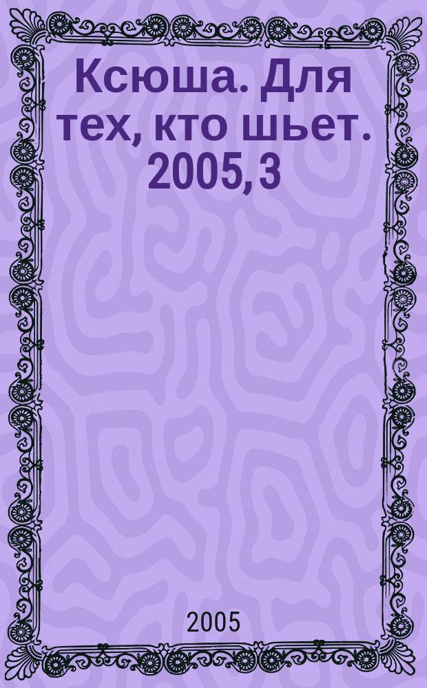 Ксюша. Для тех, кто шьет. 2005, 3