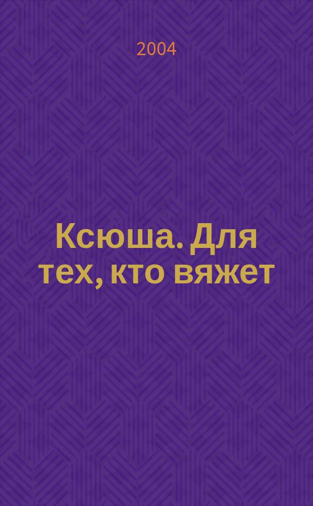 Ксюша. Для тех, кто вяжет : Любителям вязания на спицах, на машине, крючком. 2004, 3