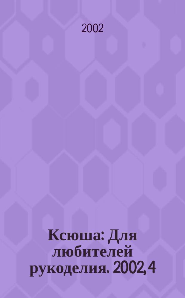 Ксюша : Для любителей рукоделия. 2002, 4