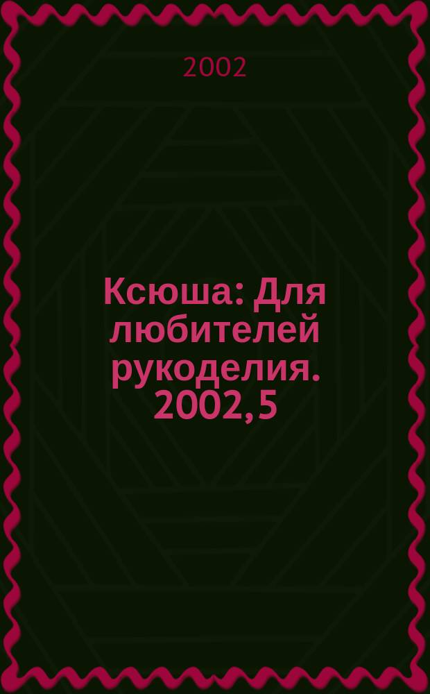 Ксюша : Для любителей рукоделия. 2002, 5