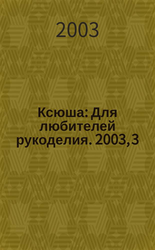 Ксюша : Для любителей рукоделия. 2003, 3