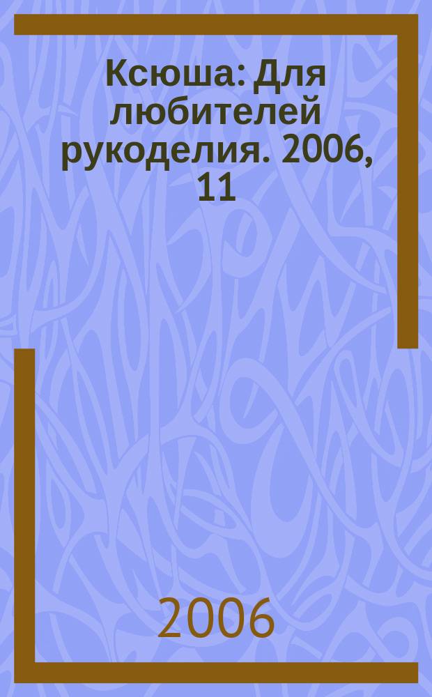 Ксюша : Для любителей рукоделия. 2006, 11