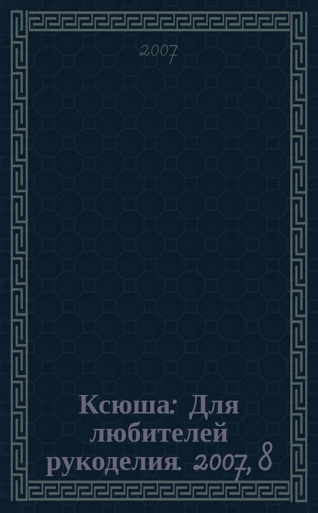 Ксюша : Для любителей рукоделия. 2007, 8
