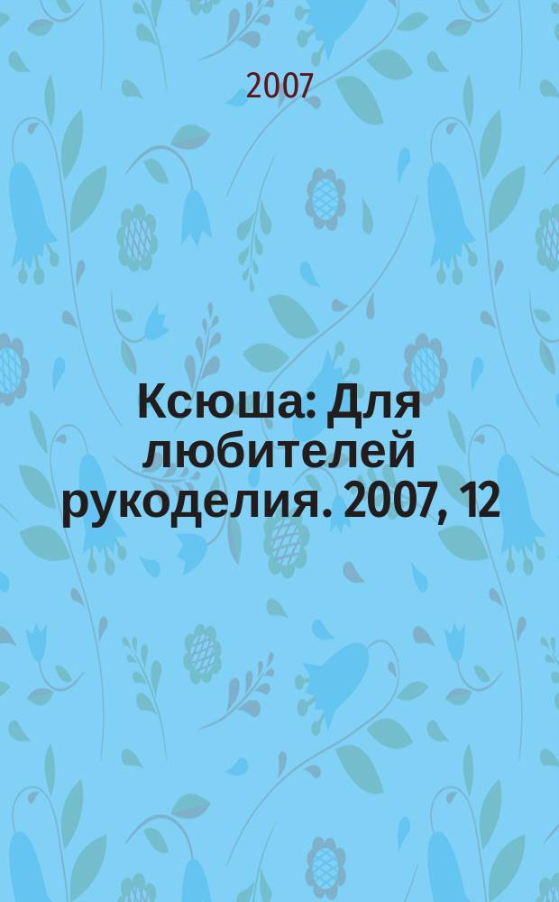 Ксюша : Для любителей рукоделия. 2007, 12