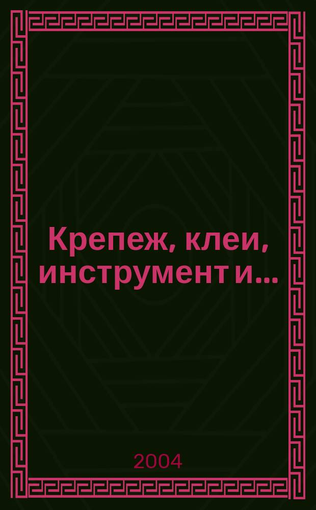 Крепеж, клеи, инструмент и .. : Журн.-справ. 2004, № 4 (10)