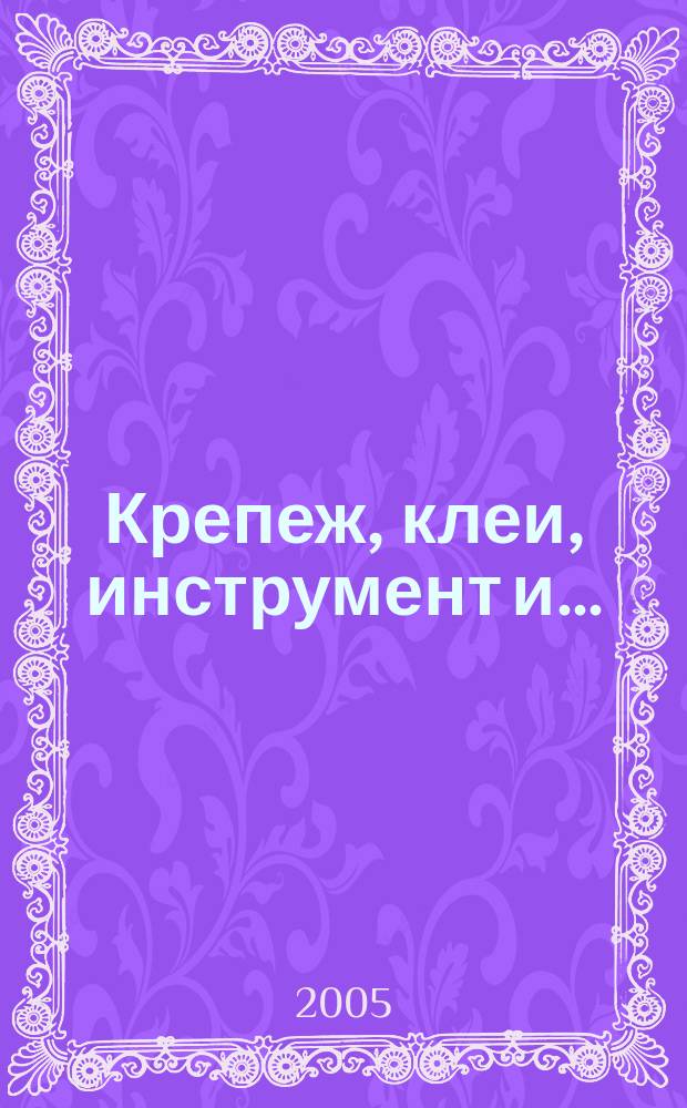 Крепеж, клеи, инструмент и .. : Журн.-справ. 2005, № 4 (14)