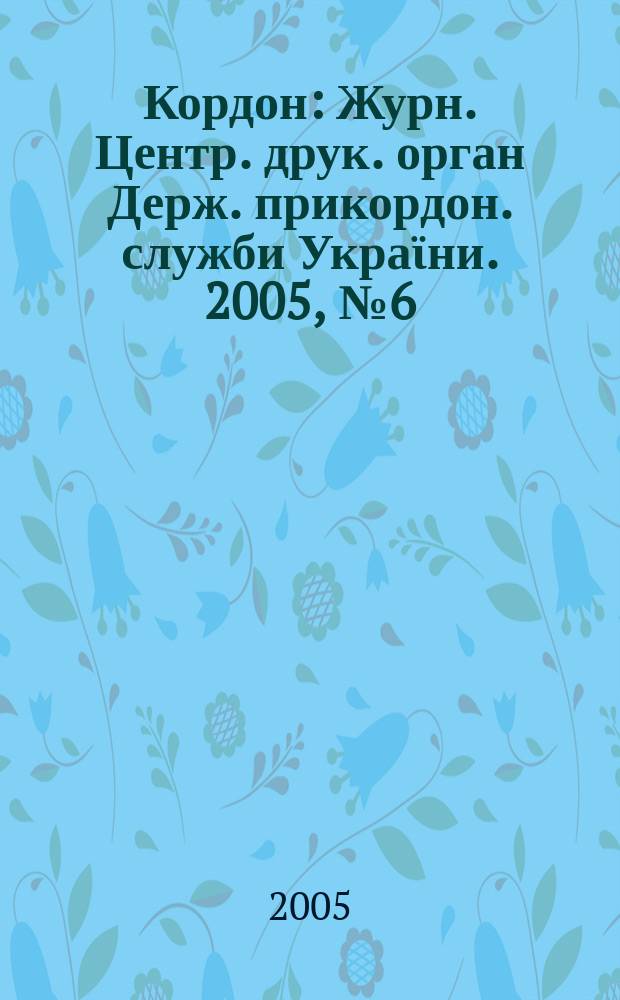Кордон : Журн. Центр. друк. орган Держ. прикордон. служби Украϊни. 2005, № 6 (32)