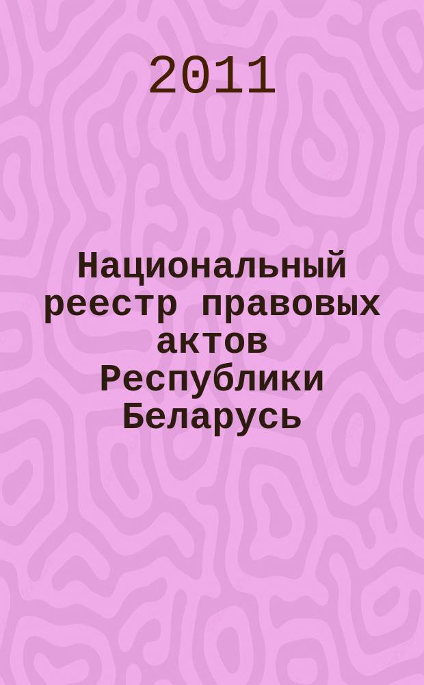 Национальный реестр правовых актов Республики Беларусь : Офиц. изд. 2011, № 13 (2508)