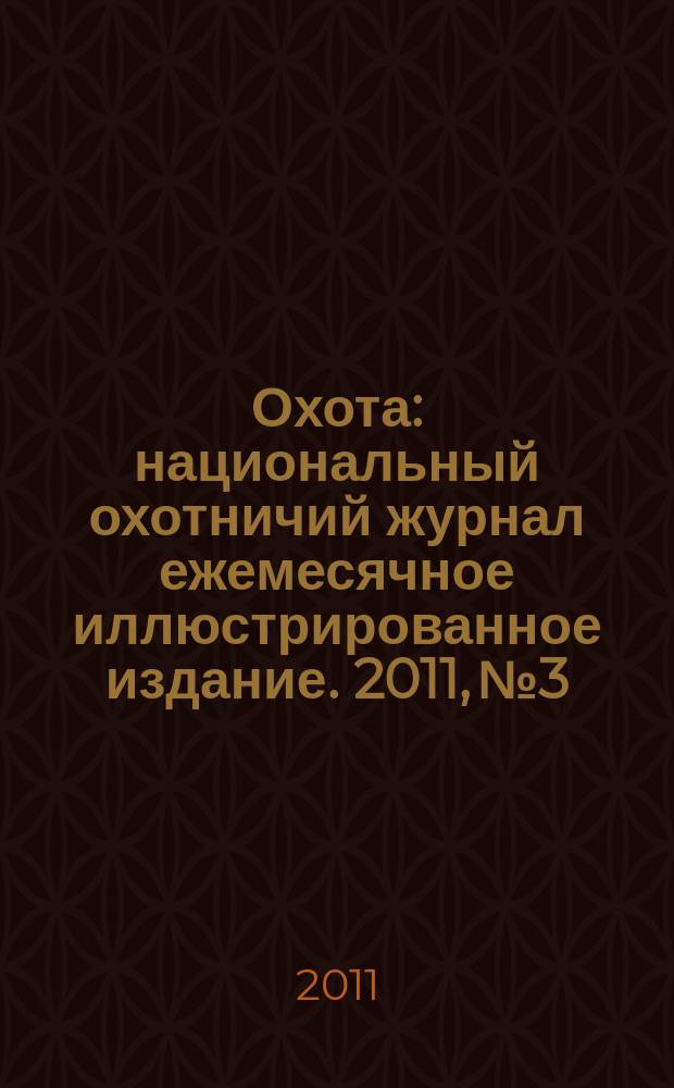 Охота : национальный охотничий журнал ежемесячное иллюстрированное издание. 2011, № 3