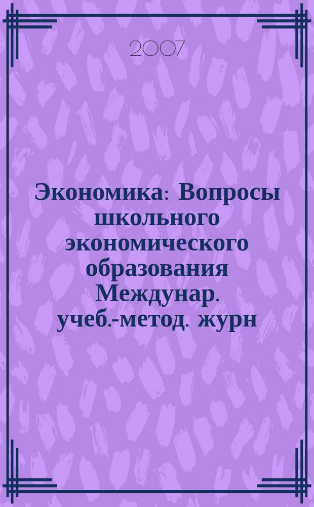 Экономика : Вопросы школьного экономического образования Междунар. учеб.-метод. журн. Учеб.-метод. изд. 2007, 4
