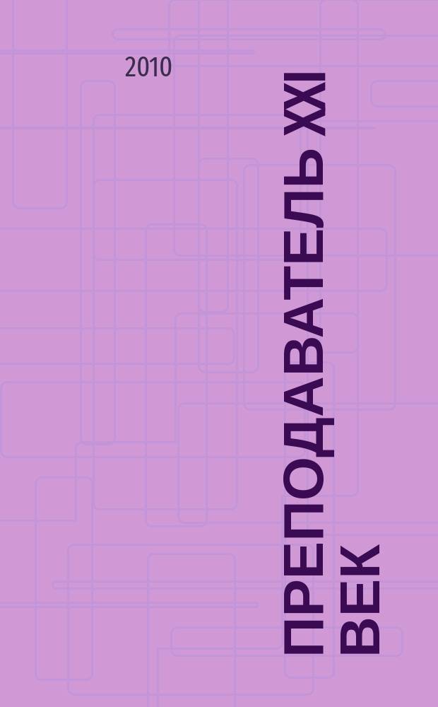 Преподаватель XXI век : Общерос. науч.-практ. журн. о мире образования. 2010, 2, ч. 1