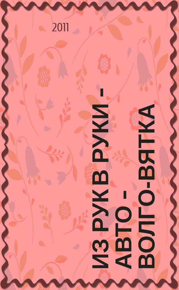 Из рук в руки - авто - Волго-Вятка : еженедельник фотообъявлений. 2011, № 7 (321)