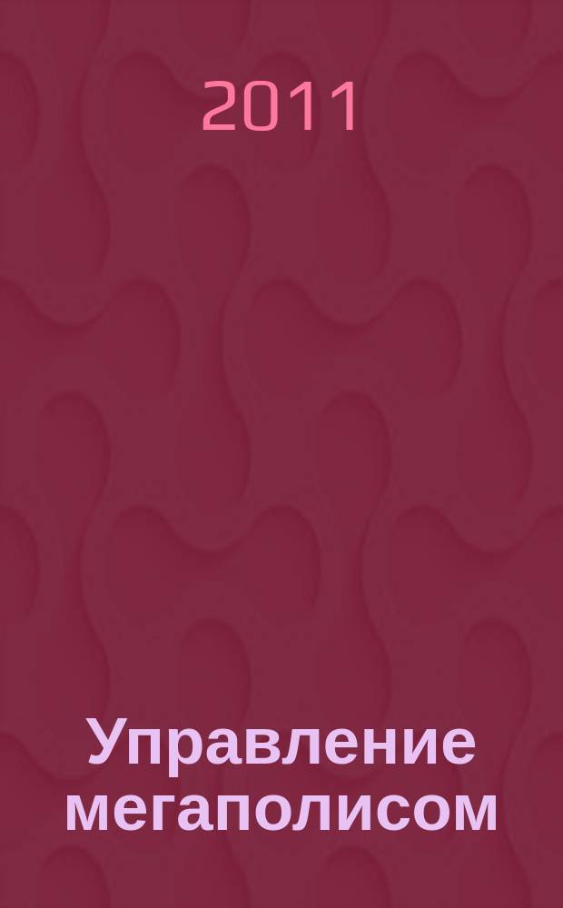 Управление мегаполисом : УМ научно-теоретический и аналитический журнал. 2011, № 1