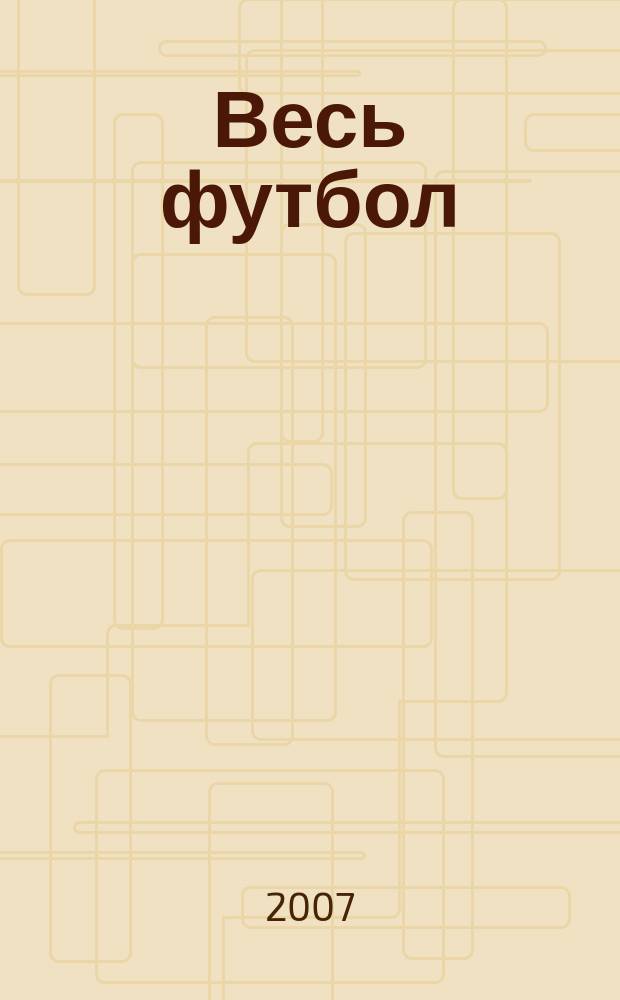 Весь футбол : бесконечно интересно о футболе. 2007, № 4 (11)