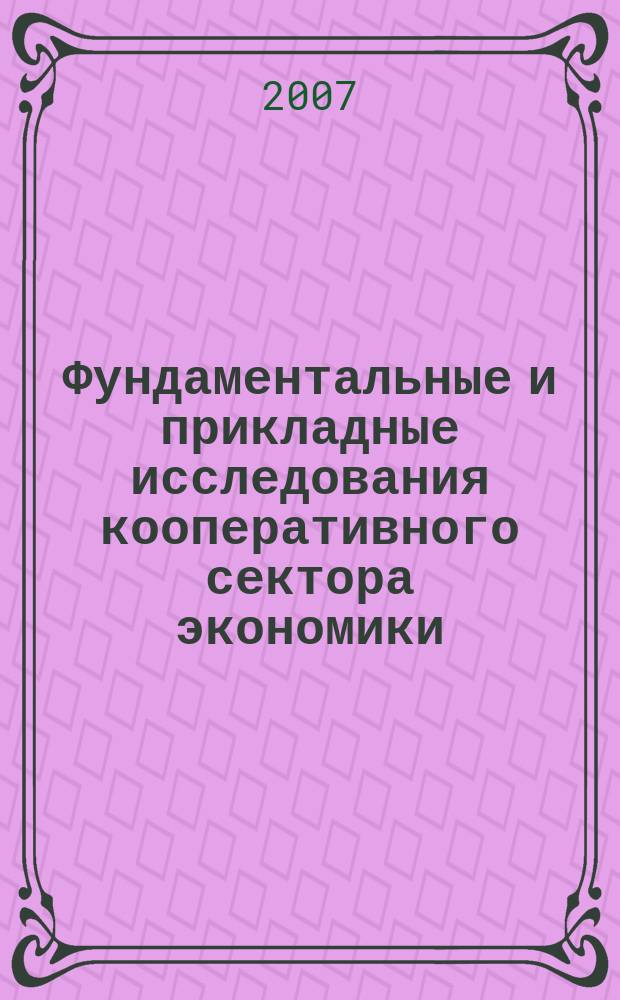Фундаментальные и прикладные исследования кооперативного сектора экономики : научно-теоретический журнал. 2007, № 1