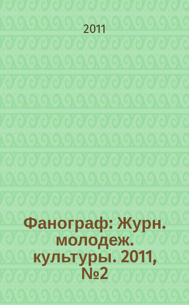 Фанограф : Журн. молодеж. культуры. 2011, № 2 (107)