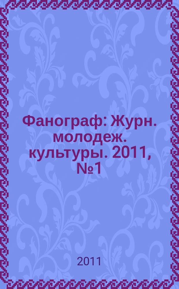 Фанограф : Журн. молодеж. культуры. 2011, № 1 (106)