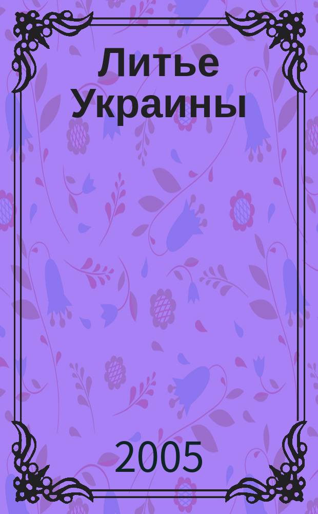 Литье Украины : Информ.-техн. бюл. 2005, № 1 (53)