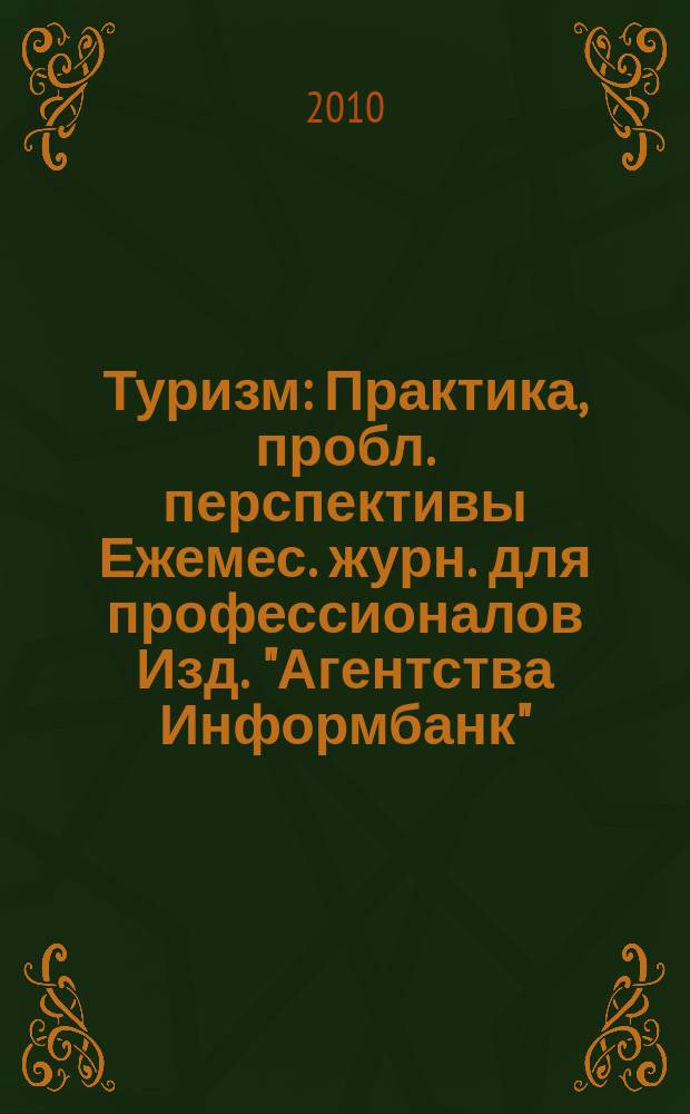 Туризм : Практика, пробл. перспективы Ежемес. журн. для профессионалов Изд. "Агентства Информбанк". 2010/2011, спецвып. [1] : Лидеры туриндустрии - 2010