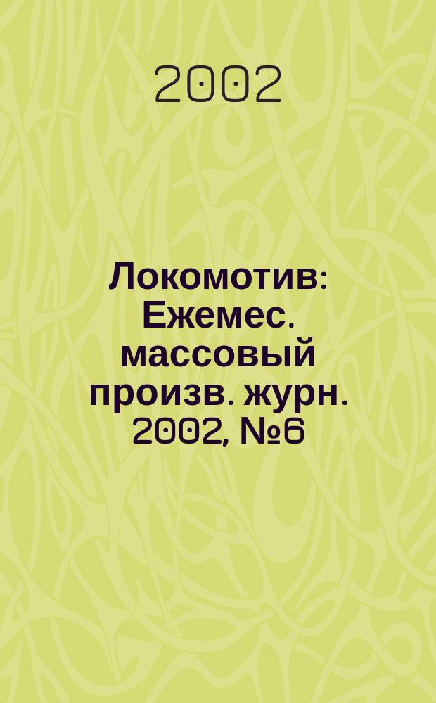 Локомотив : Ежемес. массовый произв. журн. 2002, № 6 (546)