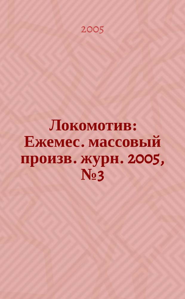 Локомотив : Ежемес. массовый произв. журн. 2005, № 3 (579)