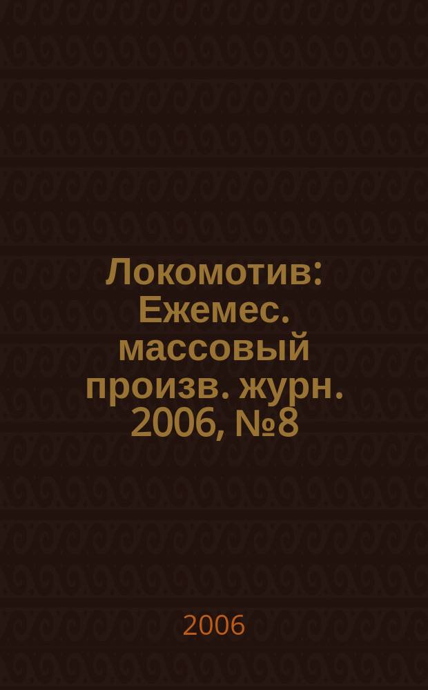 Локомотив : Ежемес. массовый произв. журн. 2006, № 8 (596)