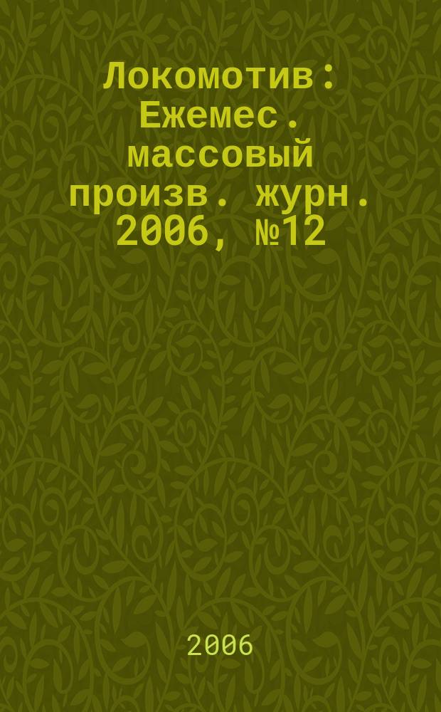 Локомотив : Ежемес. массовый произв. журн. 2006, № 12 (600)