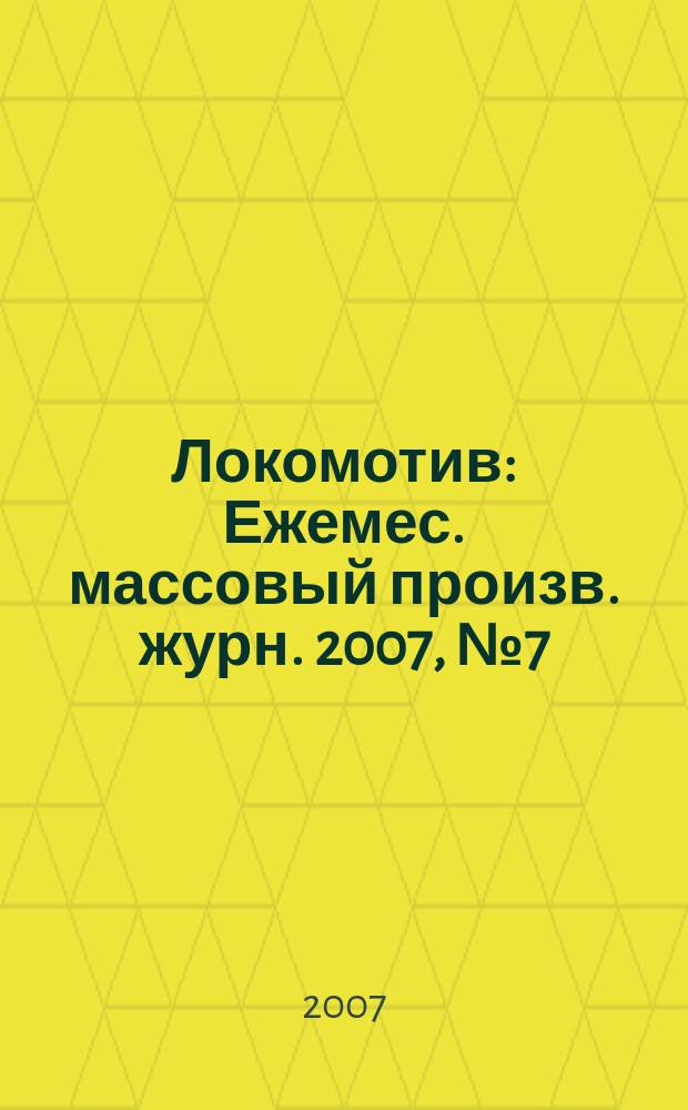 Локомотив : Ежемес. массовый произв. журн. 2007, № 7 (607)